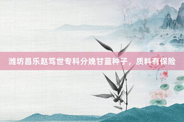 潍坊昌乐赵笃世专科分娩甘蓝种子，质料有保险
