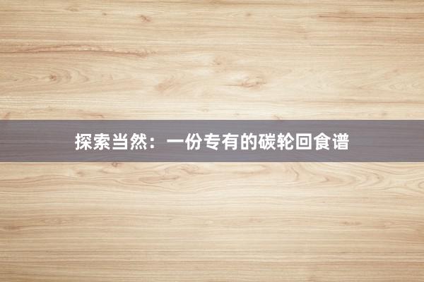 探索当然：一份专有的碳轮回食谱