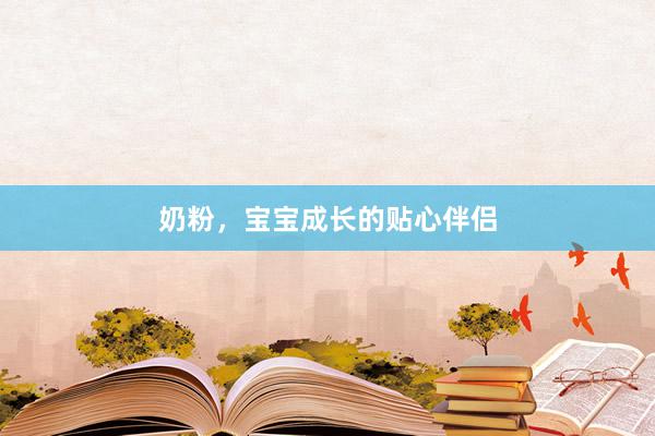奶粉，宝宝成长的贴心伴侣