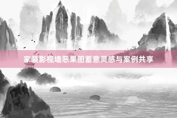 家装影视墙恶果图蓄意灵感与案例共享